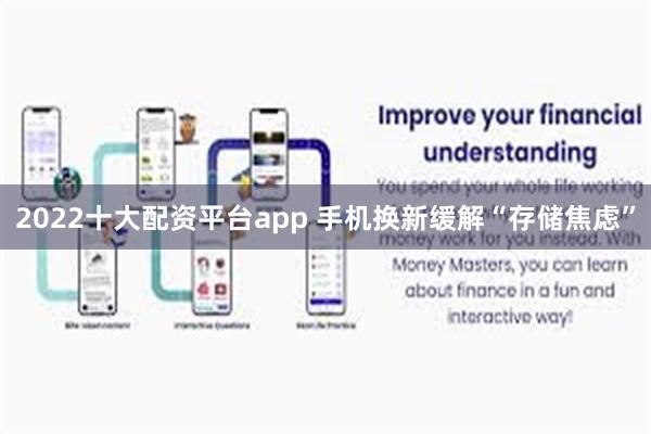 2022十大配资平台app 手机换新缓解“存储焦虑”