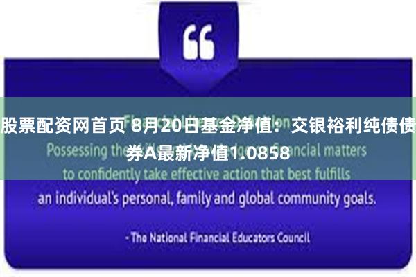 股票配资网首页 8月20日基金净值：交银裕利纯债债券A最新净值1.0858