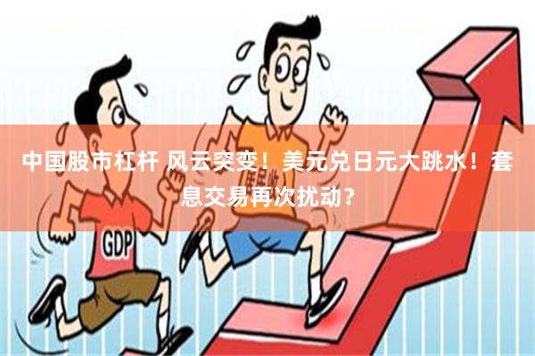 中国股市杠杆 风云突变！美元兑日元大跳水！套息交易再次扰动？