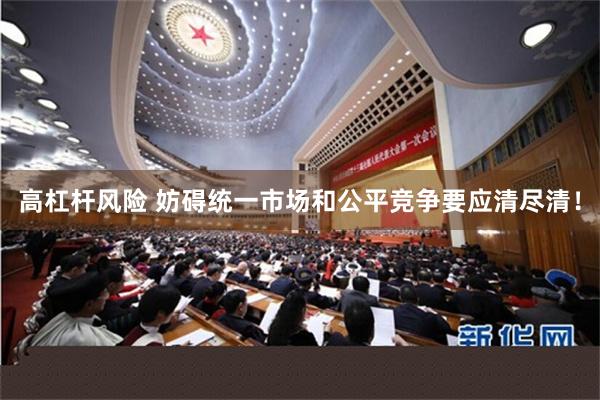 高杠杆风险 妨碍统一市场和公平竞争要应清尽清！