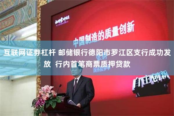 互联网证劵杠杆 邮储银行德阳市罗江区支行成功发放  行内首笔商票质押贷款