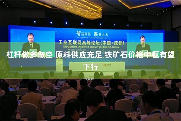 杠杆做多做空 原料供应充足 铁矿石价格中枢有望下行