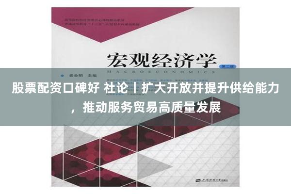 股票配资口碑好 社论丨扩大开放并提升供给能力，推动服务贸易高质量发展