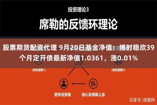 股票期货配资代理 9月20日基金净值：博时稳欣39个月定开债最新净值1.0361，涨0.01%