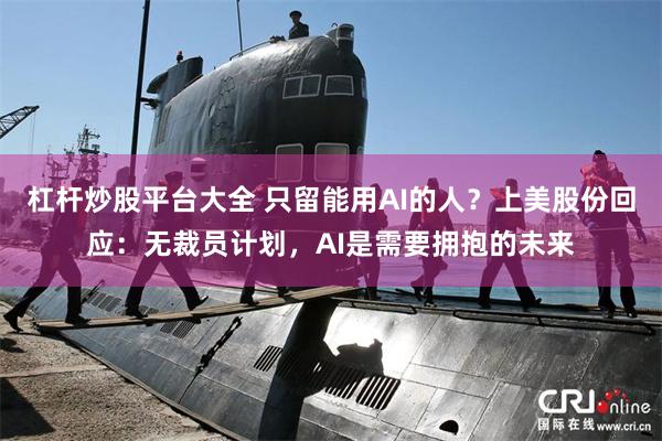 杠杆炒股平台大全 只留能用AI的人？上美股份回应：无裁员计划，AI是需要拥抱的未来