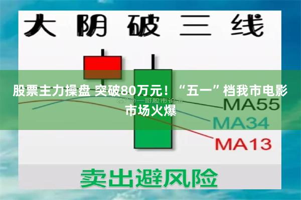 股票主力操盘 突破80万元！“五一”档我市电影市场火爆