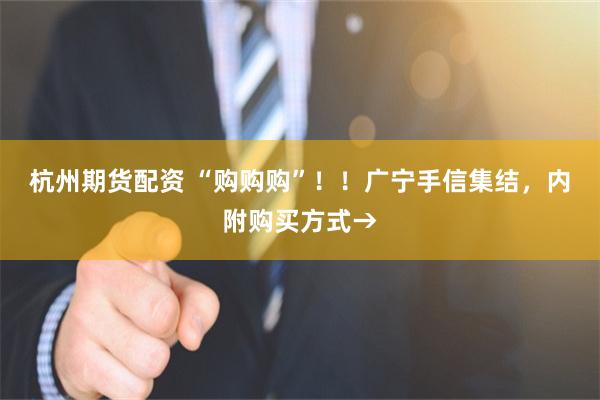 杭州期货配资 “购购购”！！广宁手信集结，内附购买方式→