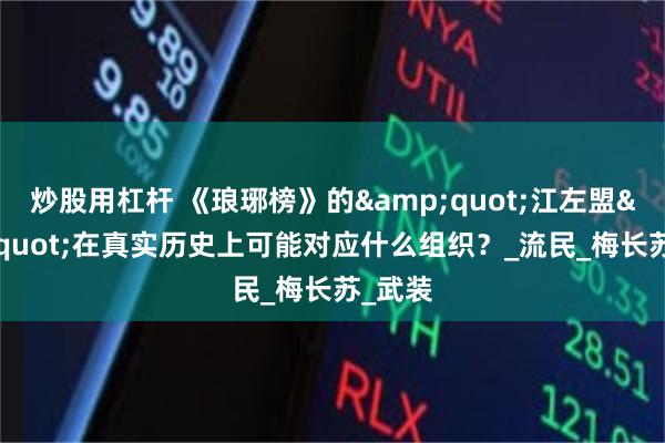 炒股用杠杆 《琅琊榜》的&quot;江左盟&quot;在真实历史上可能对应什么组织？_流民_梅长苏_武装