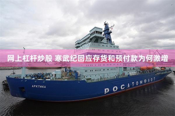 网上杠杆炒股 寒武纪回应存货和预付款为何激增