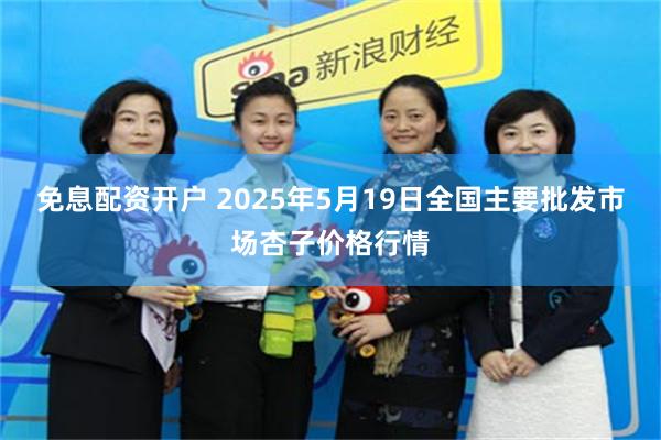 免息配资开户 2025年5月19日全国主要批发市场杏子价格行情