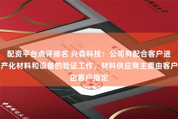 配资平台点评排名 兴森科技：公司有配合客户进行国产化材料和设备的验证工作，材料供应商主要由客户指定