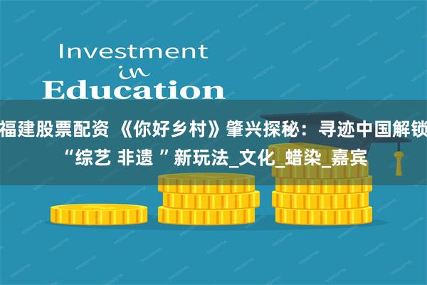 福建股票配资 《你好乡村》肇兴探秘：寻迹中国解锁“综艺 非遗 ”新玩法_文化_蜡染_嘉宾