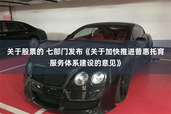 关于股票的 七部门发布《关于加快推进普惠托育服务体系建设的意见》