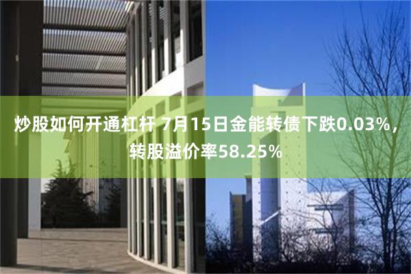 炒股如何开通杠杆 7月15日金能转债下跌0.03%，转股溢价率58.25%