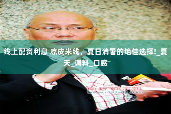 线上配资利息 凉皮米线，夏日消暑的绝佳选择!_夏天_调料_口感