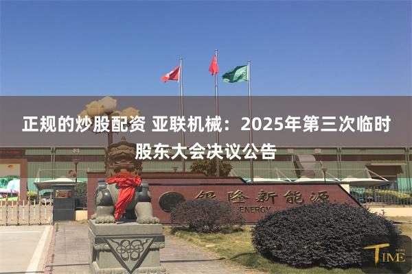 正规的炒股配资 亚联机械：2025年第三次临时股东大会决议公告