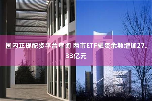 国内正规配资平台查询 两市ETF融资余额增加27.33亿元