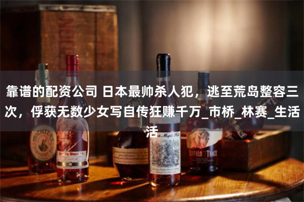 靠谱的配资公司 日本最帅杀人犯，逃至荒岛整容三次，俘获无数少女写自传狂赚千万_市桥_林赛_生活