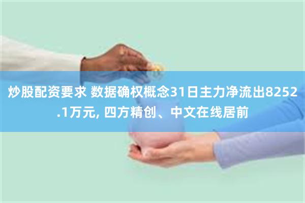 炒股配资要求 数据确权概念31日主力净流出8252.1万元, 四方精创、中文在线居前