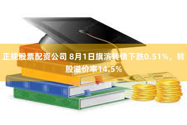 正规股票配资公司 8月1日旗滨转债下跌0.51%，转股溢价率14.5%