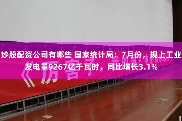 炒股配资公司有哪些 国家统计局：7月份，规上工业发电量9267亿千瓦时，同比增长3.1%