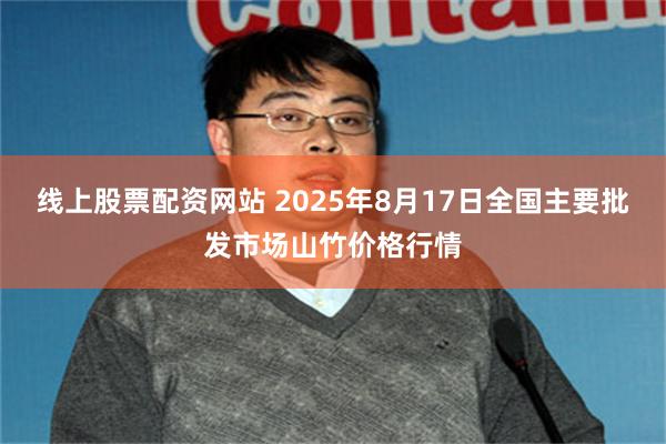 线上股票配资网站 2025年8月17日全国主要批发市场山竹价格行情