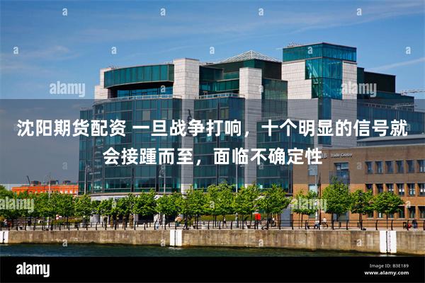 沈阳期货配资 一旦战争打响，十个明显的信号就会接踵而至，面临不确定性