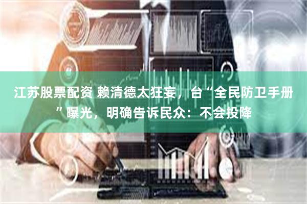 江苏股票配资 赖清德太狂妄，台“全民防卫手册”曝光，明确告诉民众：不会投降
